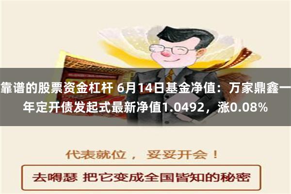 靠谱的股票资金杠杆 6月14日基金净值：万家鼎鑫一年定开债发起式最新净值1.0492，涨0.08%