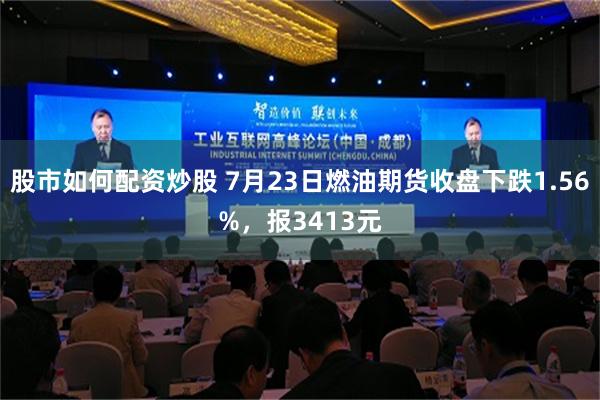 股市如何配资炒股 7月23日燃油期货收盘下跌1.56%，报3413元