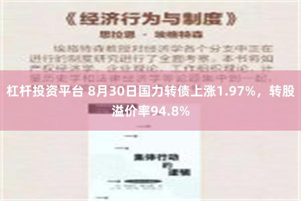 杠杆投资平台 8月30日国力转债上涨1.97%，转股溢价率94.8%