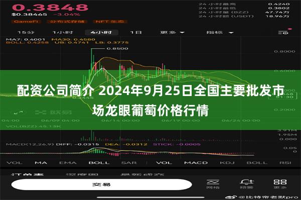 配资公司简介 2024年9月25日全国主要批发市场龙眼葡萄价格行情