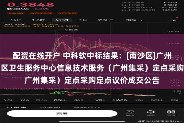 配资在线开户 中科软中标结果：[南沙区]广州市南沙区榄核镇社区卫生服务中心信息技术服务（广州集采）定点采购定点议价成交公告