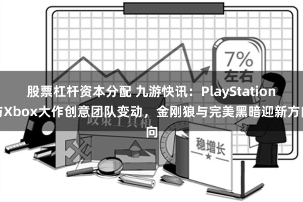 股票杠杆资本分配 九游快讯：PlayStation与Xbox大作创意团队变动，金刚狼与完美黑暗迎新方向