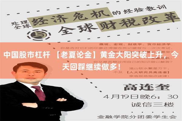 中国股市杠杆 【老夏论金】黄金大阳突破上升，今天回踩继续做多！