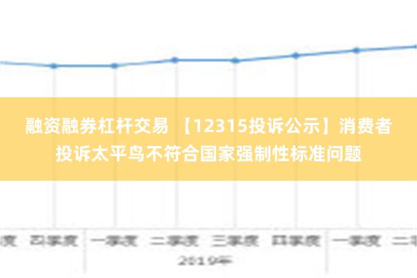 融资融券杠杆交易 【12315投诉公示】消费者投诉太平鸟不符合国家强制性标准问题