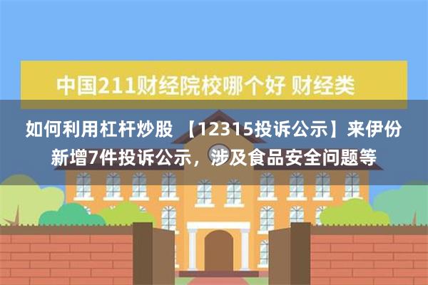 如何利用杠杆炒股 【12315投诉公示】来伊份新增7件投诉公示，涉及食品安全问题等