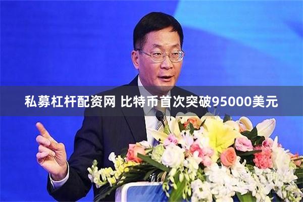 私募杠杆配资网 比特币首次突破95000美元