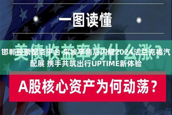 邯郸股票配资平台 采埃孚售后闪耀2024法兰克福汽配展 携手共筑出行UPTIME新体验