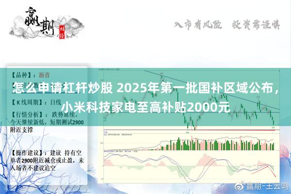 怎么申请杠杆炒股 2025年第一批国补区域公布，小米科技家电至高补贴2000元