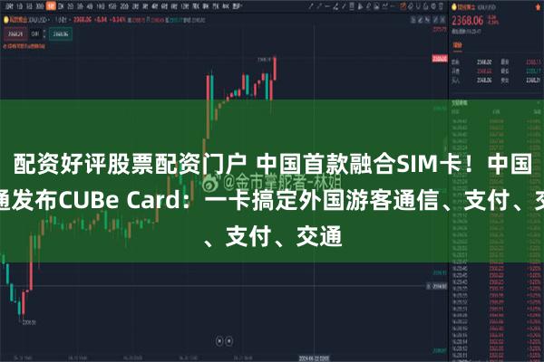 配资好评股票配资门户 中国首款融合SIM卡！中国联通发布CUBe Card：一卡搞定外国游客通信、支付、交通