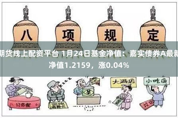 期货线上配资平台 1月24日基金净值：嘉实债券A最新净值1.2159，涨0.04%