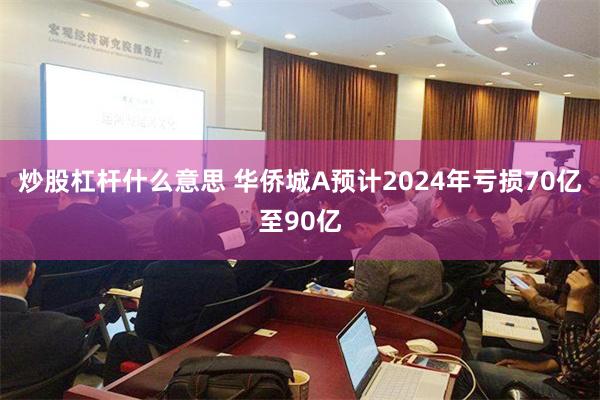 炒股杠杆什么意思 华侨城A预计2024年亏损70亿至90亿